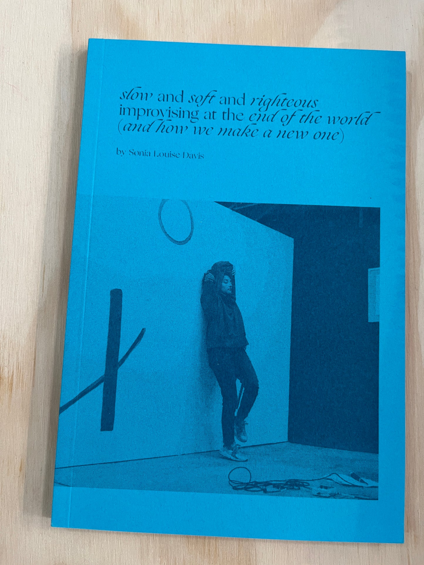 SLOW AND SOFT AND RIGHTEOUS, IMPROVISING AT THE END OF THE WORLD (AND HOW WE MAKE A NEW ONE)