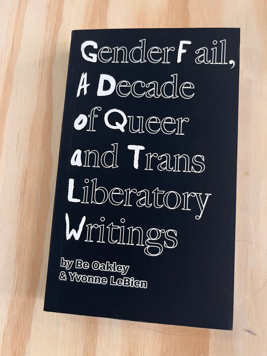GenderFail, A Decade of Queer and Trans Liberatory Writings Ed by Be Oakley
